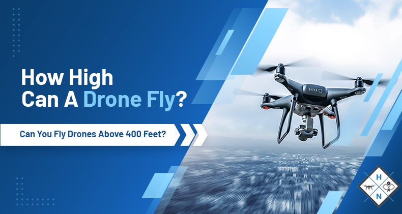 How High Can A Drone Fly? Can You Fly Drones Above 400 Feet?