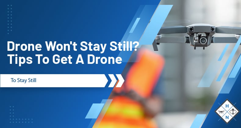 Drone Won't Stay Still? Tips To Get A Drone To Stay Still