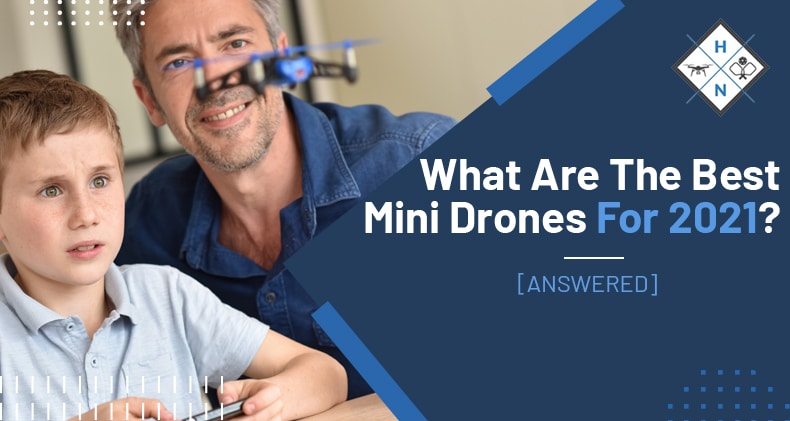 What Are The Best Mini Drones For 2021? [ANSWERED]