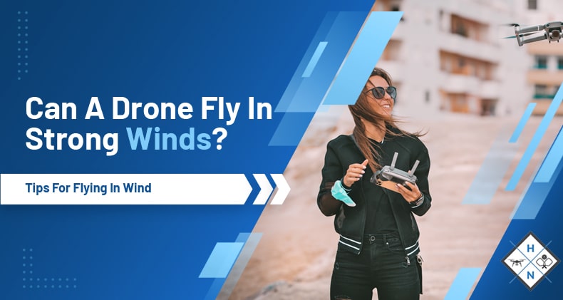 Can A Drone Fly In Strong Winds? Tips For Flying In Wind