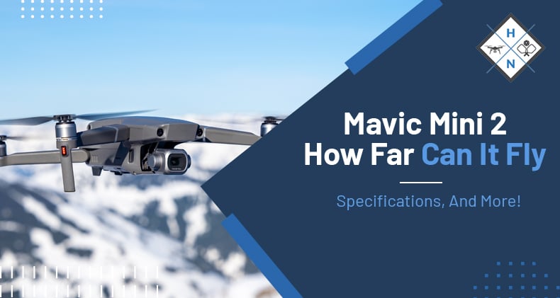 Mavic Mini 2: How Far Can It Fly, Specifications, And More!