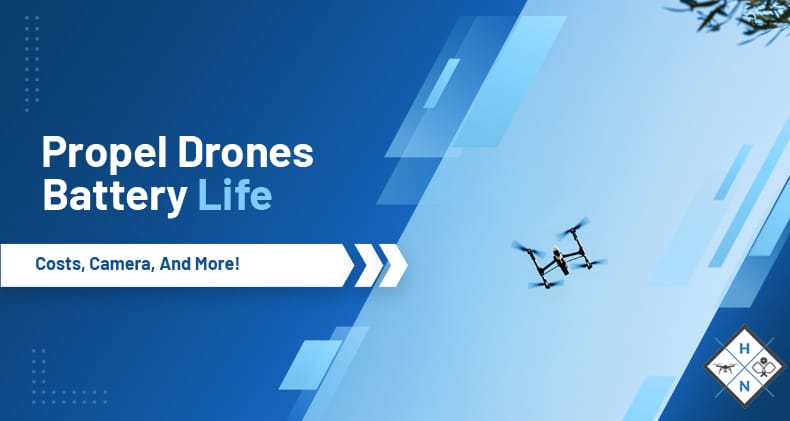 Propel Drones -Battery Life, Costs, Camera, And More!