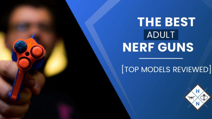 The Best Adult Nerf Guns [TOP MODELS REVIEWED]