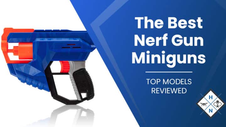 The Best Nerf Gun Miniguns [TOP MODELS REVIEWED]