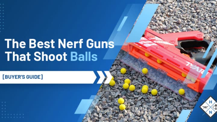 The Best Nerf Guns That Shoot Balls [Buyer's Guide]
