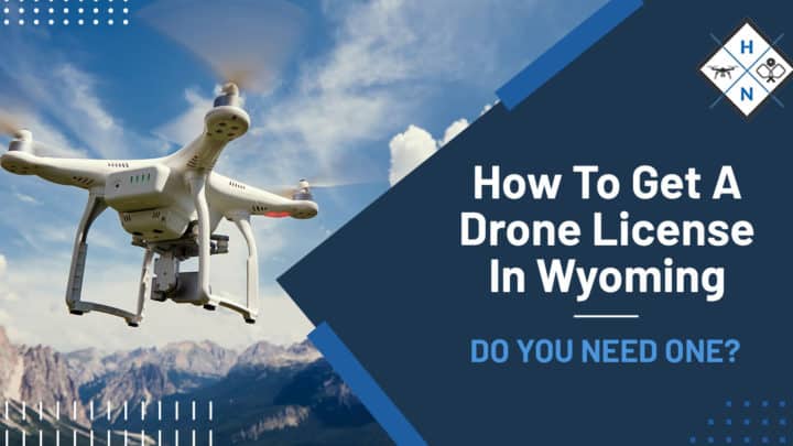 How To Get A Drone License In Wyoming [DO YOU NEED ONE?]
