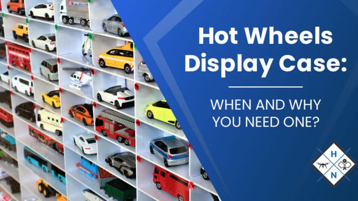 Hot Wheels Display Case: [WHEN AND WHY YOU NEED ONE?]