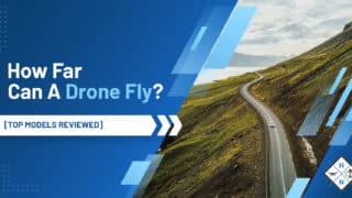 How Far Can A Drone Fly? [TOP MODELS REVIEWED]